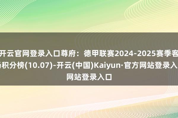 开云官网登录入口尊府:德甲联赛2024-2025赛季客场积分榜(10.07)-开云(中国)Kaiyun·官方网站登录入口
