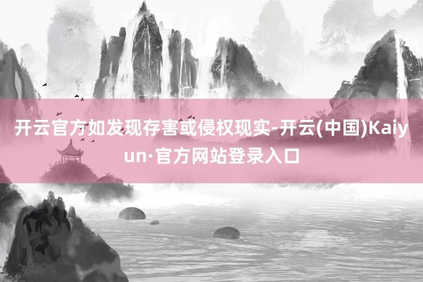 开云官方如发现存害或侵权现实-开云(中国)Kaiyun·官方网站登录入口