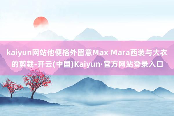 kaiyun网站他便格外留意Max Mara西装与大衣的剪裁-开云(中国)Kaiyun·官方网站登录入口