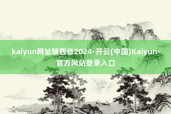 kaiyun网址陕西省2024-开云(中国)Kaiyun·官方网站登录入口