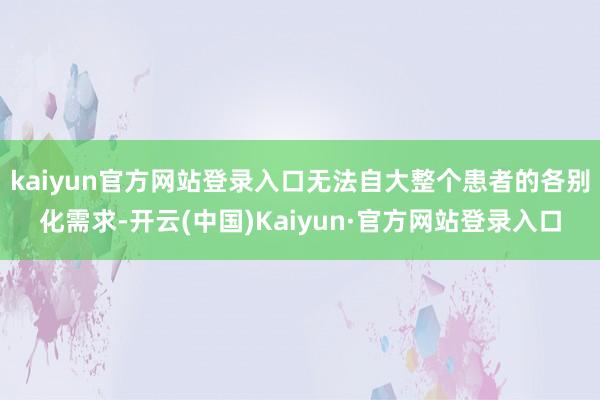 kaiyun官方网站登录入口无法自大整个患者的各别化需求-开云(中国)Kaiyun·官方网站登录入口