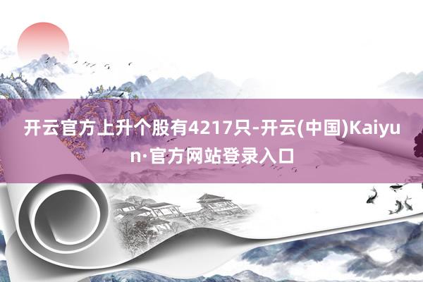 开云官方上升个股有4217只-开云(中国)Kaiyun·官方网站登录入口