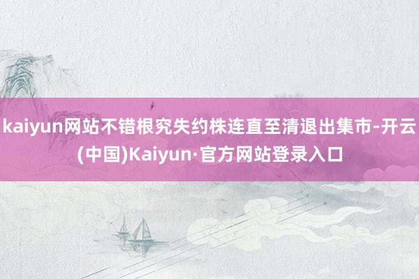 kaiyun网站不错根究失约株连直至清退出集市-开云(中国)Kaiyun·官方网站登录入口