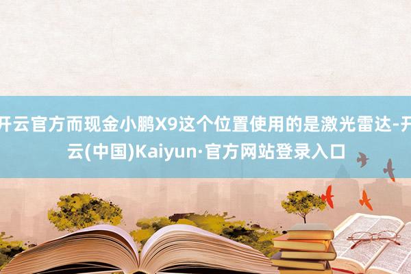 开云官方而现金小鹏X9这个位置使用的是激光雷达-开云(中国)Kaiyun·官方网站登录入口