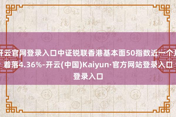开云官网登录入口中证锐联香港基本面50指数近一个月着落4.36%-开云(中国)Kaiyun·官方网站登录入口
