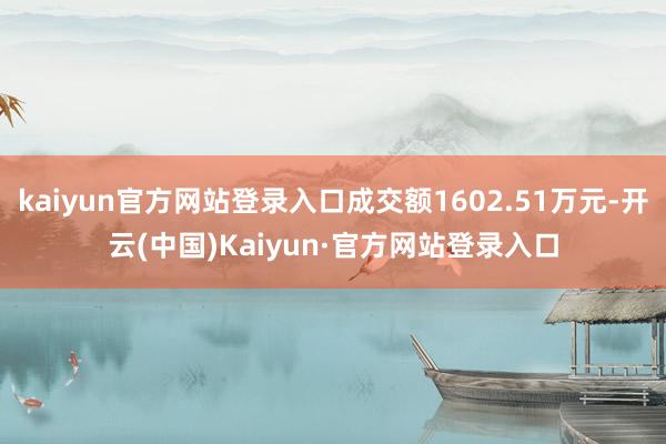 kaiyun官方网站登录入口成交额1602.51万元-开云(中国)Kaiyun·官方网站登录入口