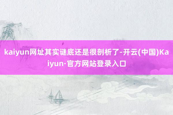 kaiyun网址其实谜底还是很剖析了-开云(中国)Kaiyun·官方网站登录入口