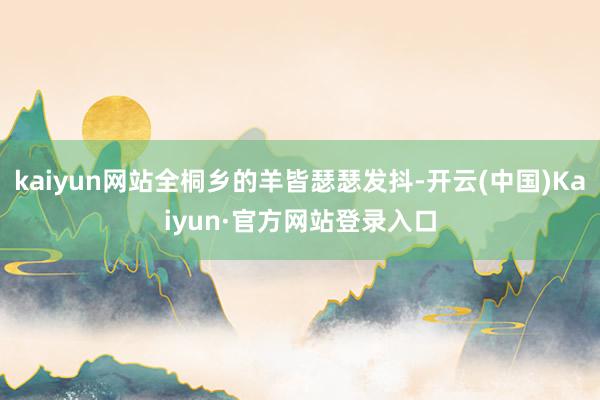 kaiyun网站全桐乡的羊皆瑟瑟发抖-开云(中国)Kaiyun·官方网站登录入口