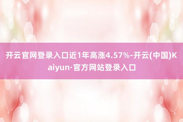开云官网登录入口近1年高涨4.57%-开云(中国)Kaiyun·官方网站登录入口