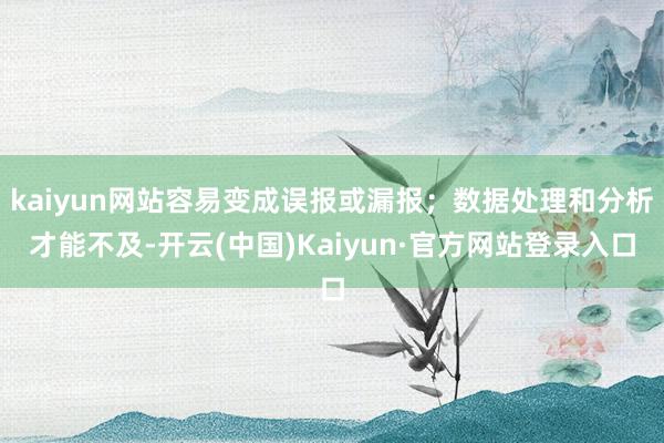 kaiyun网站容易变成误报或漏报；数据处理和分析才能不及-开云(中国)Kaiyun·官方网站登录入口