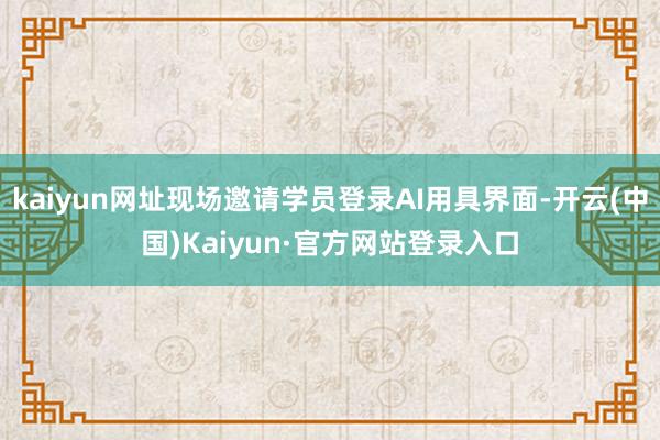 kaiyun网址现场邀请学员登录AI用具界面-开云(中国)Kaiyun·官方网站登录入口