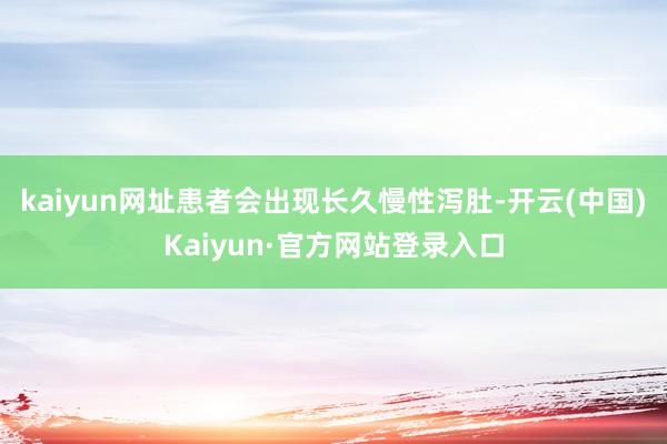 kaiyun网址患者会出现长久慢性泻肚-开云(中国)Kaiyun·官方网站登录入口
