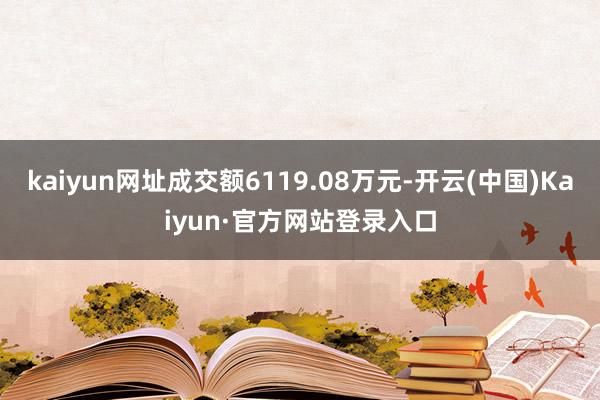 kaiyun网址成交额6119.08万元-开云(中国)Kaiyun·官方网站登录入口