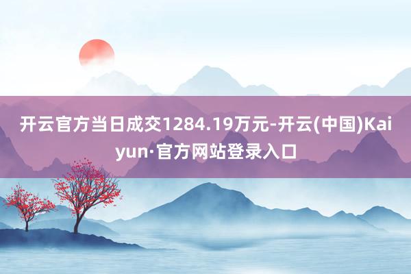 开云官方当日成交1284.19万元-开云(中国)Kaiyun·官方网站登录入口