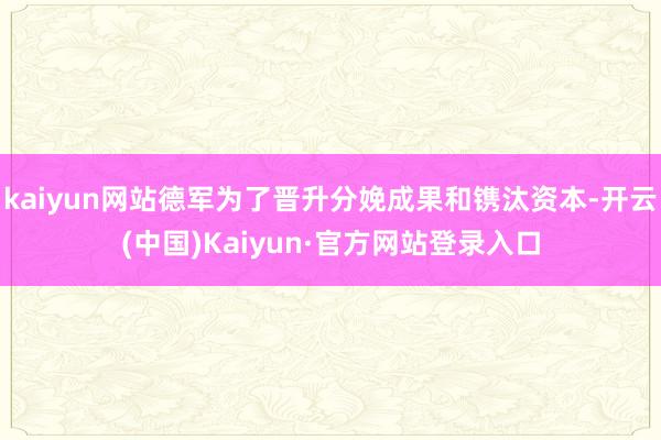 kaiyun网站德军为了晋升分娩成果和镌汰资本-开云(中国)Kaiyun·官方网站登录入口