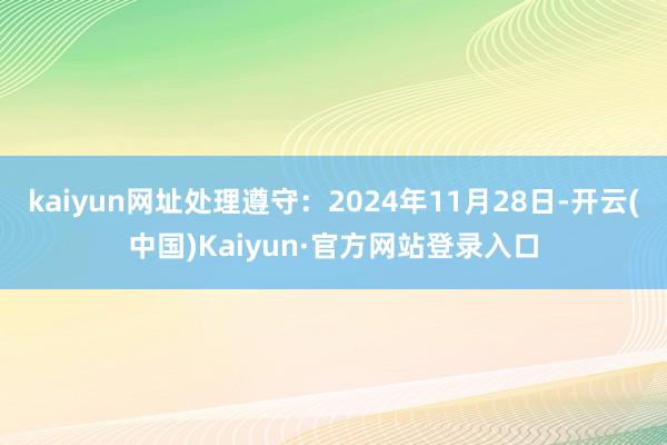 kaiyun网址处理遵守：2024年11月28日-开云(中国)Kaiyun·官方网站登录入口