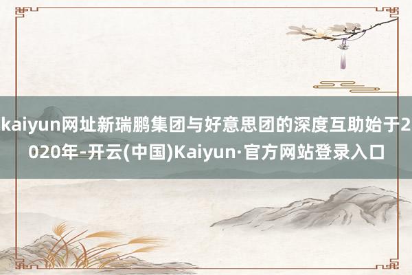 kaiyun网址新瑞鹏集团与好意思团的深度互助始于2020年-开云(中国)Kaiyun·官方网站登录入口