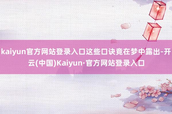 kaiyun官方网站登录入口这些口诀竟在梦中露出-开云(中国)Kaiyun·官方网站登录入口