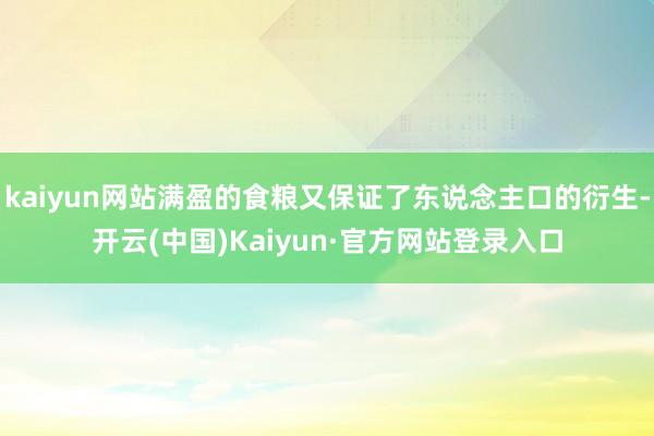 kaiyun网站满盈的食粮又保证了东说念主口的衍生-开云(中国)Kaiyun·官方网站登录入口