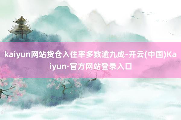 kaiyun网站货仓入住率多数逾九成-开云(中国)Kaiyun·官方网站登录入口
