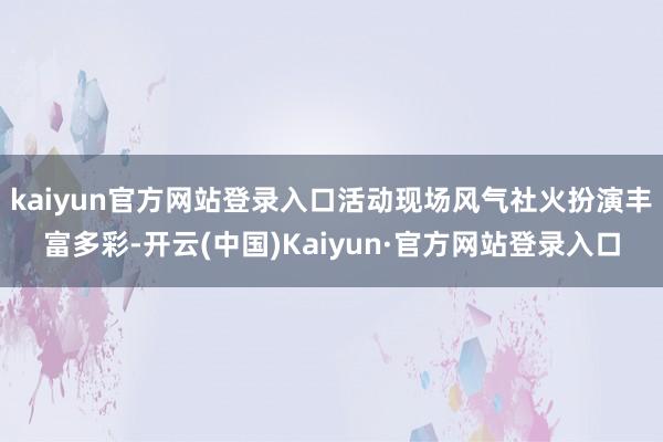 kaiyun官方网站登录入口活动现场风气社火扮演丰富多彩-开云(中国)Kaiyun·官方网站登录入口
