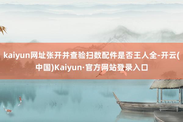 kaiyun网址张开并查验扫数配件是否王人全-开云(中国)Kaiyun·官方网站登录入口