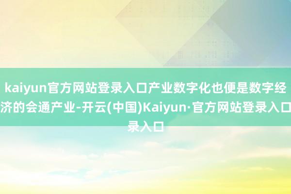 kaiyun官方网站登录入口产业数字化也便是数字经济的会通产业-开云(中国)Kaiyun·官方网站登录入口