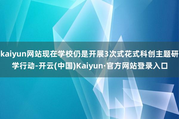 kaiyun网站现在学校仍是开展3次式花式科创主题研学行动-开云(中国)Kaiyun·官方网站登录入口