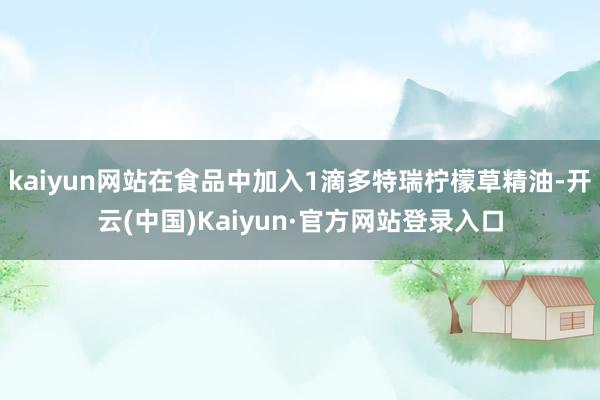 kaiyun网站在食品中加入1滴多特瑞柠檬草精油-开云(中国)Kaiyun·官方网站登录入口