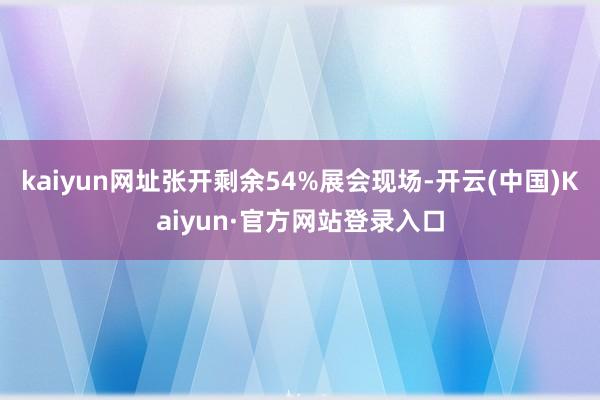 kaiyun网址张开剩余54%展会现场-开云(中国)Kaiyun·官方网站登录入口