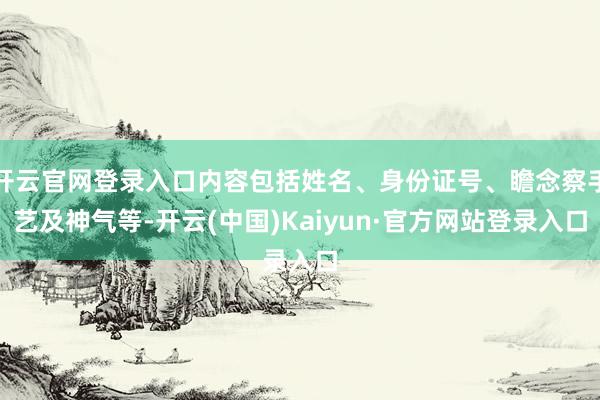 开云官网登录入口内容包括姓名、身份证号、瞻念察手艺及神气等-开云(中国)Kaiyun·官方网站登录入口