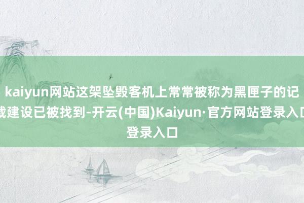 kaiyun网站这架坠毁客机上常常被称为黑匣子的记载建设已被找到-开云(中国)Kaiyun·官方网站登录入口