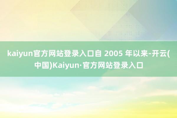 kaiyun官方网站登录入口自 2005 年以来-开云(中国)Kaiyun·官方网站登录入口