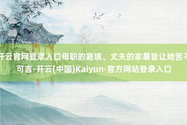 开云官网登录入口母职的窘境、丈夫的家暴皆让她苦不可言-开云(中国)Kaiyun·官方网站登录入口