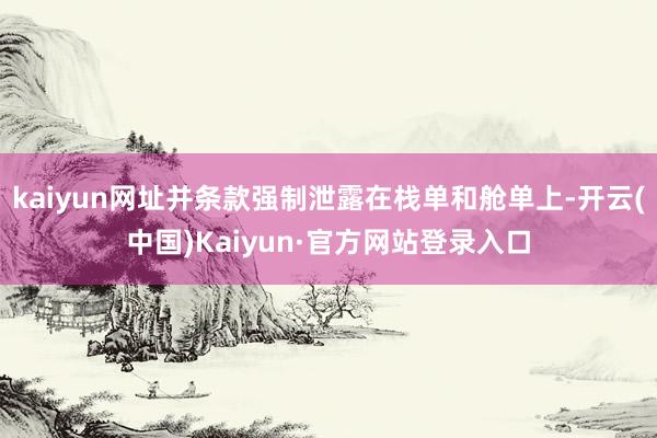 kaiyun网址并条款强制泄露在栈单和舱单上-开云(中国)Kaiyun·官方网站登录入口
