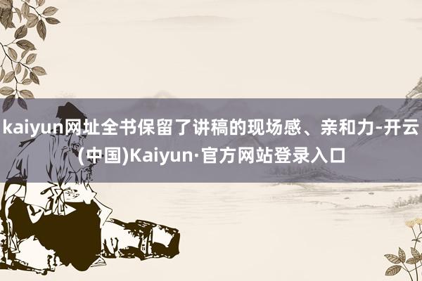 kaiyun网址全书保留了讲稿的现场感、亲和力-开云(中国)Kaiyun·官方网站登录入口