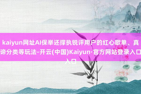 kaiyun网址AI保举还撑执锐评用户的红心歌单、真谛分类等玩法-开云(中国)Kaiyun·官方网站登录入口