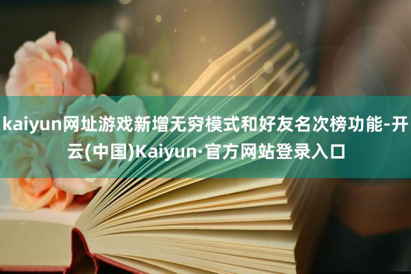kaiyun网址游戏新增无穷模式和好友名次榜功能-开云(中国)Kaiyun·官方网站登录入口