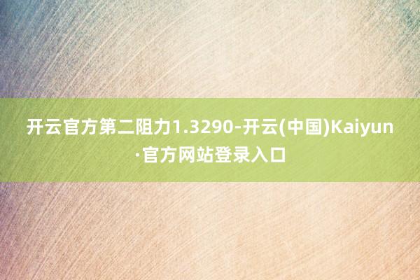 开云官方第二阻力1.3290-开云(中国)Kaiyun·官方网站登录入口