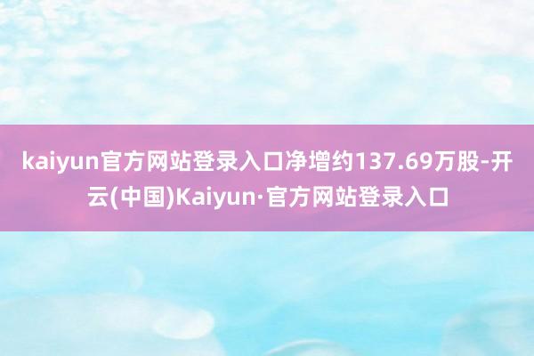 kaiyun官方网站登录入口净增约137.69万股-开云(中国)Kaiyun·官方网站登录入口