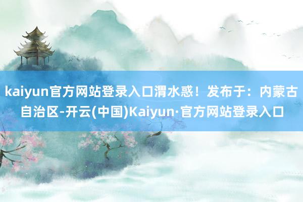 kaiyun官方网站登录入口渭水惑！发布于：内蒙古自治区-开云(中国)Kaiyun·官方网站登录入口