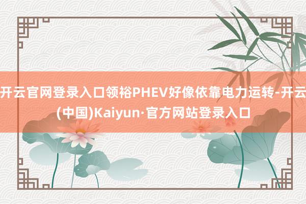 开云官网登录入口领裕PHEV好像依靠电力运转-开云(中国)Kaiyun·官方网站登录入口